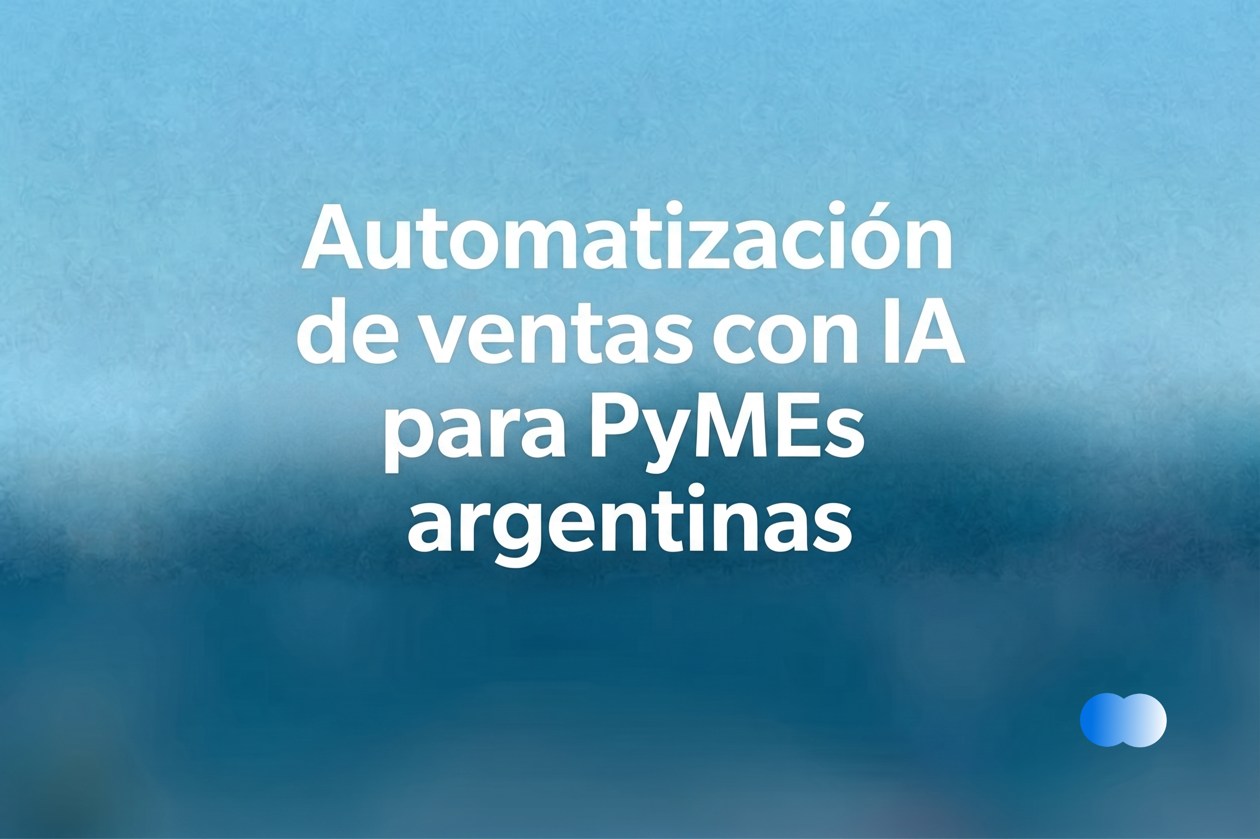 Automatización de ventas con IA para PyMEs argentinas